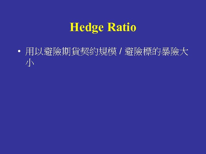 Hedge Ratio • 用以避險期貨契約規模 / 避險標的暴險大 小 
