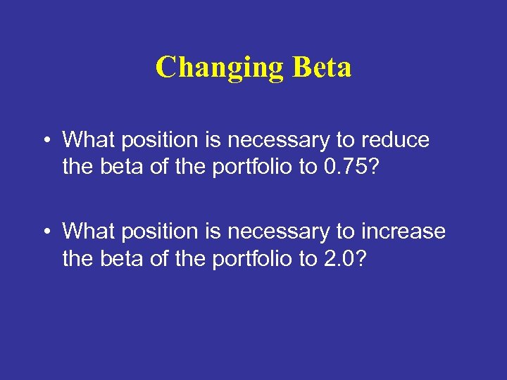 Changing Beta • What position is necessary to reduce the beta of the portfolio