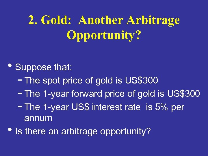 2. Gold: Another Arbitrage Opportunity? • Suppose that: - The spot price of gold
