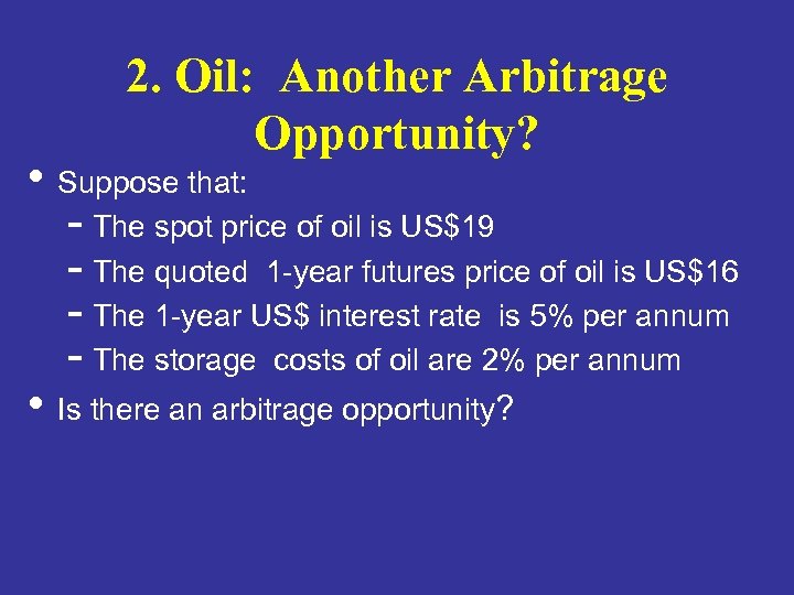 2. Oil: Another Arbitrage Opportunity? • Suppose that: - The spot price of oil