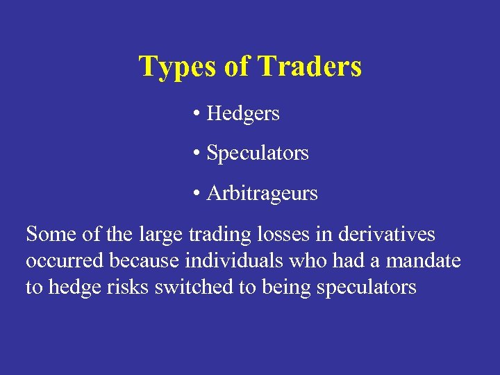 Types of Traders • Hedgers • Speculators • Arbitrageurs Some of the large trading