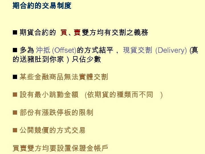 期合約的交易制度 n 期貨合約的 買 、 雙方均有交割之義務 賣 n 多為 沖抵 (Offset)的方式結平， 現貨交割 (Delivery)（ 真