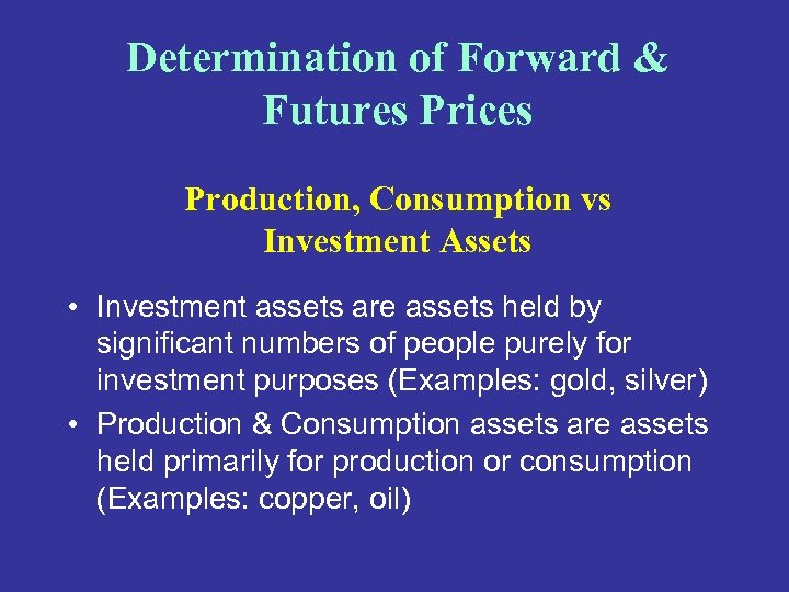 Determination of Forward & Futures Prices Production, Consumption vs Investment Assets • Investment assets