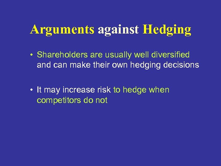 Arguments against Hedging • Shareholders are usually well diversified and can make their own
