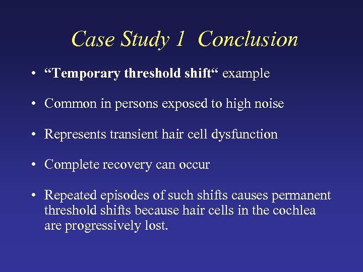 Case Study 1 Conclusion • “Temporary threshold shift“ example • Common in persons exposed