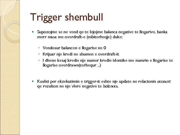 Trigger shembull Supozojme se ne vend qe te lejojme balanca negative te llogarive, banka