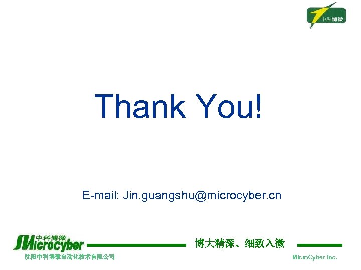 Thank You! E-mail: Jin. guangshu@microcyber. cn 博大精深、细致入微 沈阳中科博微自动化技术有限公司 Micro. Cyber Inc. 