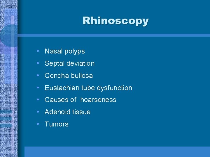 Rhinoscopy • Nasal polyps • Septal deviation • Concha bullosa • Eustachian tube dysfunction