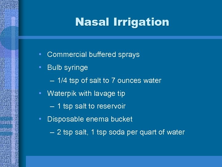 Nasal Irrigation • Commercial buffered sprays • Bulb syringe – 1/4 tsp of salt