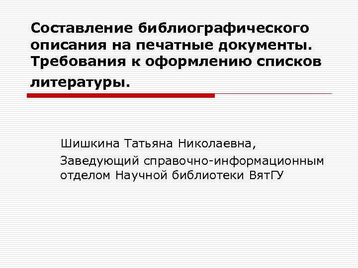 Составление библиографического описания на печатные документы. Требования к оформлению списков литературы. Шишкина Татьяна Николаевна,