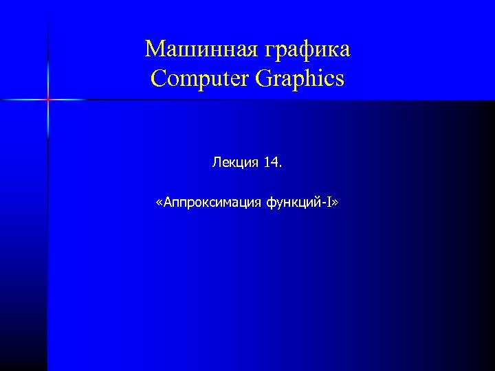 Машинная графика Computer Graphics Лекция 14. «Аппроксимация функций-I» 