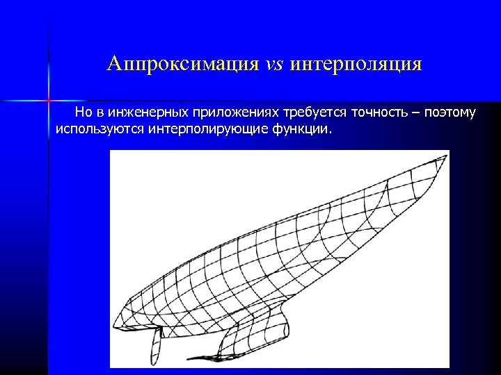 Аппроксимация vs интерполяция Но в инженерных приложениях требуется точность – поэтому используются интерполирующие функции.