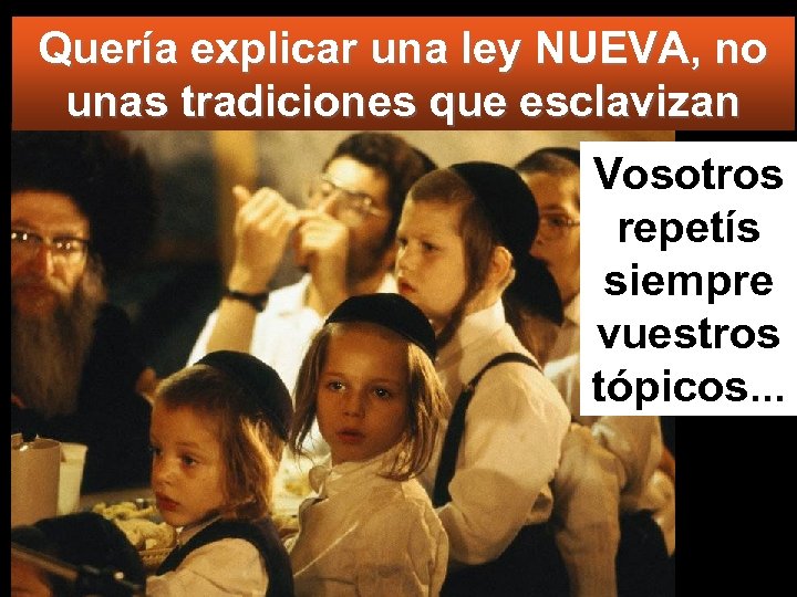 Quería explicar una ley NUEVA, no unas tradiciones que esclavizan Vosotros repetís siempre vuestros