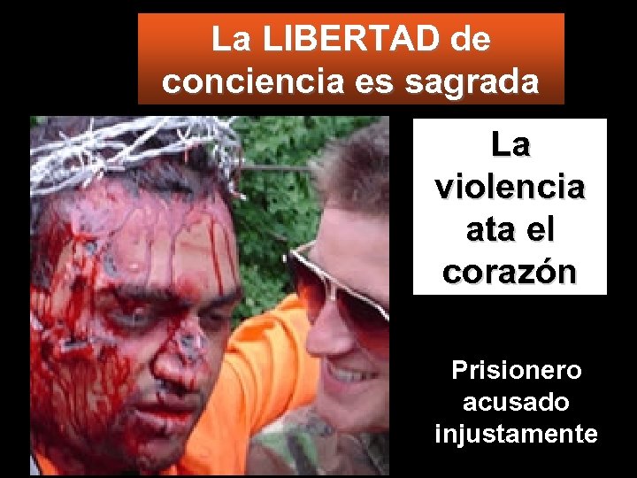 La LIBERTAD de conciencia es sagrada La violencia ata el corazón Prisionero acusado injustamente