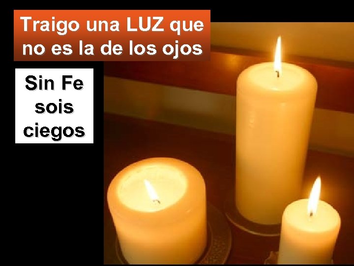 Traigo una LUZ que no es la de los ojos Sin Fe sois ciegos