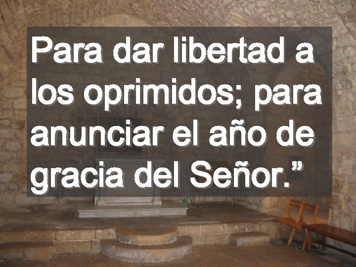 Para dar libertad a los oprimidos; para anunciar el año de gracia del Señor.