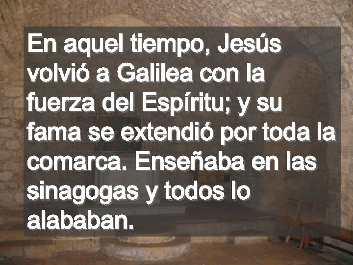 En aquel tiempo, Jesús volvió a Galilea con la fuerza del Espíritu; y su