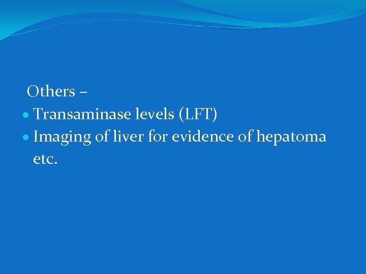Others – Transaminase levels (LFT) Imaging of liver for evidence of hepatoma etc. 