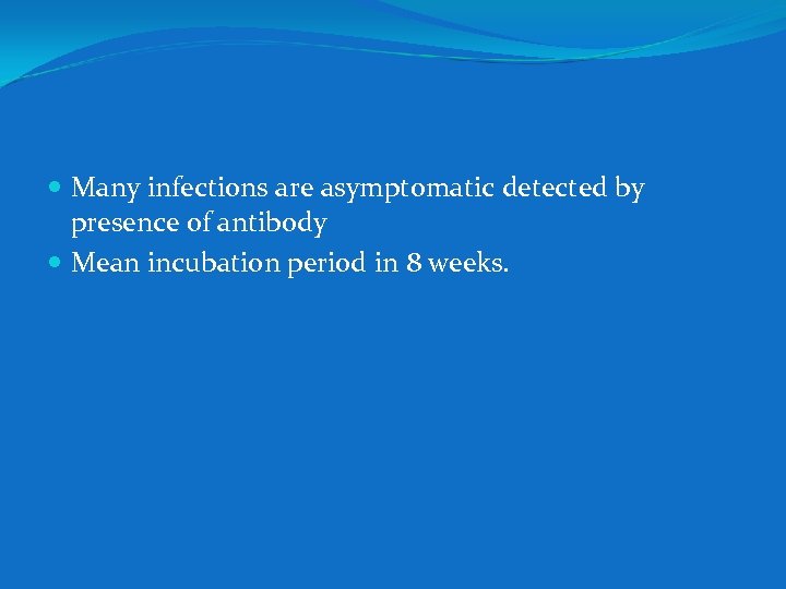  Many infections are asymptomatic detected by presence of antibody Mean incubation period in