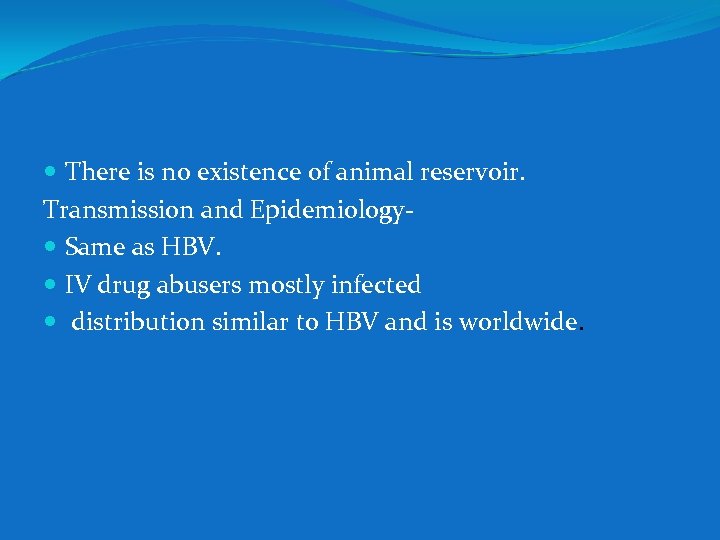  There is no existence of animal reservoir. Transmission and Epidemiology Same as HBV.