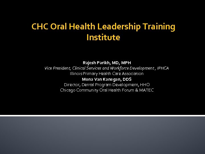 CHC Oral Health Leadership Training Institute Rajesh Parikh, MD, MPH Vice President, Clinical Services