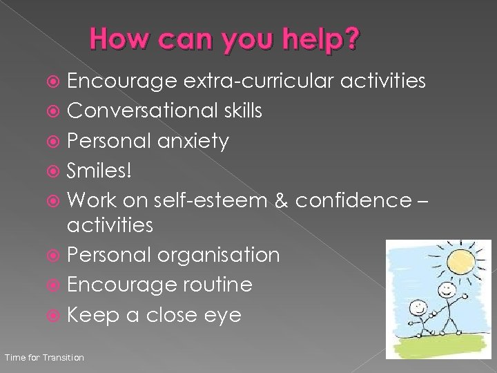How can you help? Encourage extra-curricular activities Conversational skills Personal anxiety Smiles! Work on