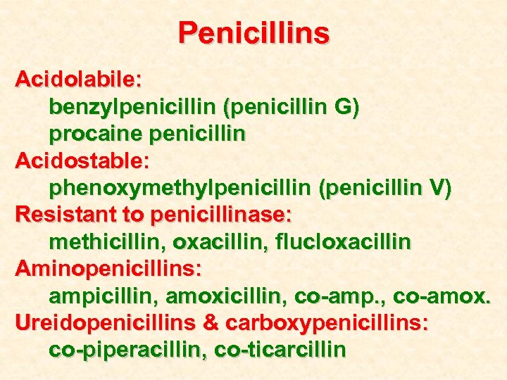 Penicillins Acidolabile: benzylpenicillin (penicillin G) procaine penicillin Acidostable: phenoxymethylpenicillin (penicillin V) Resistant to penicillinase: