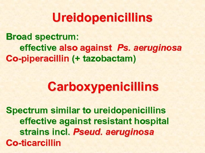 Ureidopenicillins Broad spectrum: effective also against Ps. aeruginosa Co-piperacillin (+ tazobactam) Carboxypenicillins Spectrum similar