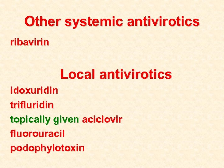 Other systemic antivirotics ribavirin Local antivirotics idoxuridin trifluridin topically given aciclovir fluorouracil podophylotoxin 