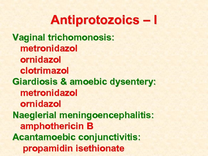 Antiprotozoics – I Vaginal trichomonosis: metronidazol ornidazol clotrimazol Giardiosis & amoebic dysentery: metronidazol ornidazol