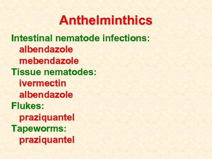 Anthelminthics Intestinal nematode infections: albendazole mebendazole Tissue nematodes: ivermectin albendazole Flukes: praziquantel Tapeworms: praziquantel