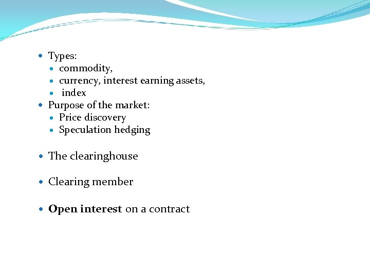  Types: commodity, currency, interest earning assets, index Purpose of the market: Price discovery