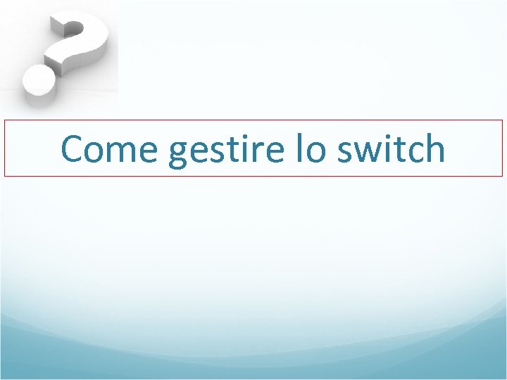 Come gestire lo switch 