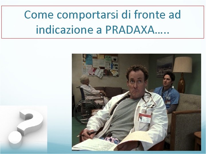 Come comportarsi di fronte ad indicazione a PRADAXA…. . 