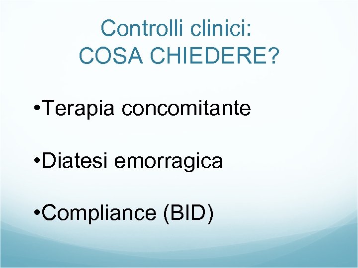 Controlli clinici: COSA CHIEDERE? • Terapia concomitante • Diatesi emorragica • Compliance (BID) 