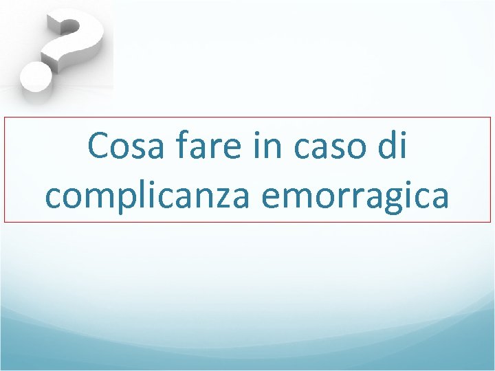 Cosa fare in caso di complicanza emorragica 