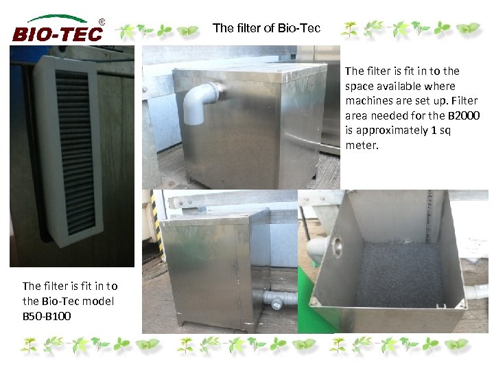 The filter of Bio-Tec The filter is fit in to the space available where