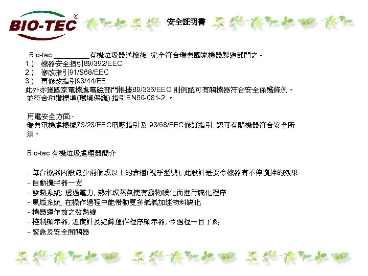 安全証明書 　　Bio-tec _____有機垃圾器送檢後, 完全符合瑞典國家機器製造部門之: 　　1. )　機器安全指引 89/392/EEC 　　2. )　修改指引 91/S 68/EEC 　　3. )　再修改指引 93/44/EE