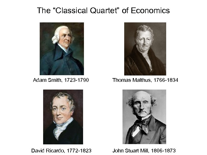 The “Classical Quartet” of Economics Adam Smith, 1723 -1790 Thomas Malthus, 1766 -1834 David