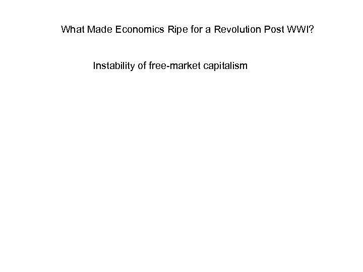 What Made Economics Ripe for a Revolution Post WWI? Instability of free-market capitalism 