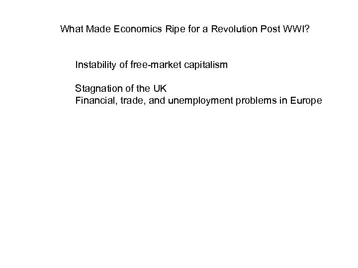 What Made Economics Ripe for a Revolution Post WWI? Instability of free-market capitalism Stagnation