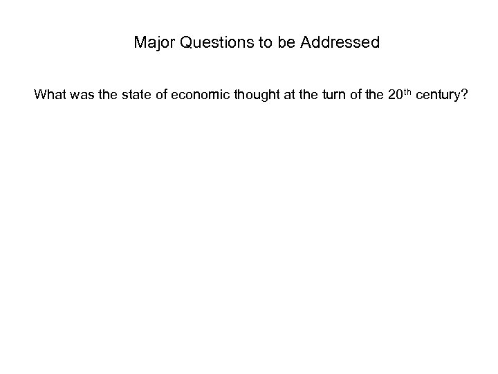 Major Questions to be Addressed What was the state of economic thought at the