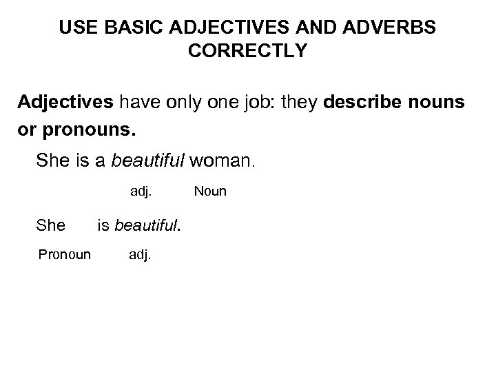 USE BASIC ADJECTIVES AND ADVERBS CORRECTLY Adjectives have only one job: they describe nouns