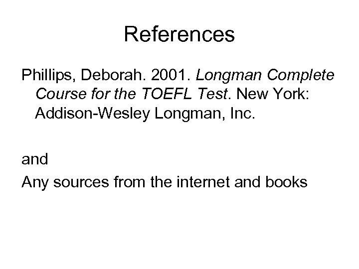 References Phillips, Deborah. 2001. Longman Complete Course for the TOEFL Test. New York: Addison-Wesley