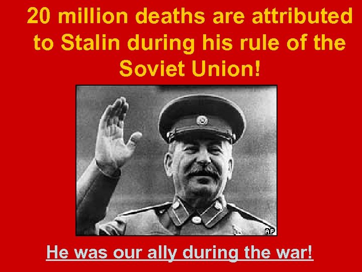 20 million deaths are attributed to Stalin during his rule of the Soviet Union!