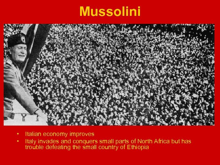 Mussolini • Italian economy improves • Italy invades and conquers small parts of North