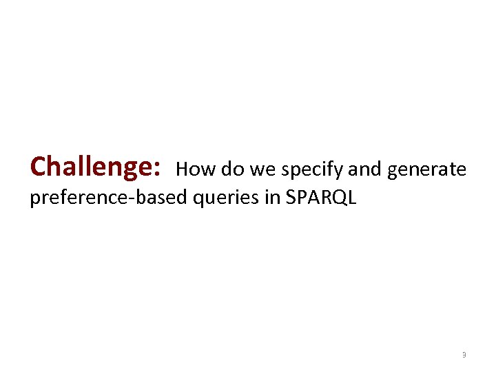 Challenge: How do we specify and generate preference-based queries in SPARQL 3 