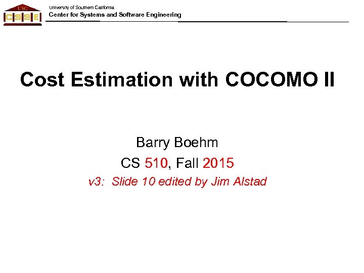 University of Southern California Center for Systems and Software Engineering Cost Estimation with COCOMO