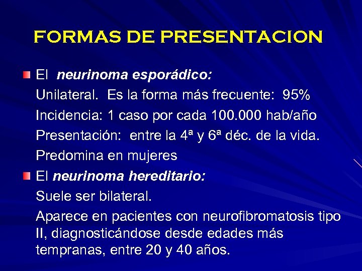 FORMAS DE PRESENTACION El neurinoma esporádico: Unilateral. Es la forma más frecuente: 95% Incidencia: