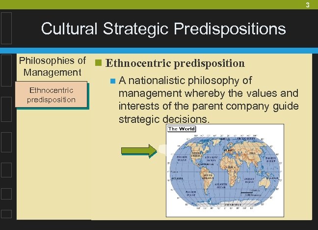 3 Cultural Strategic Predispositions Philosophies of n Management Ethnocentric predisposition n. A nationalistic philosophy